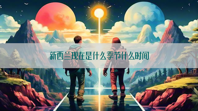 新西兰现在是什么季节什么时间