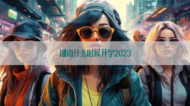 湖南什么时候开学2023