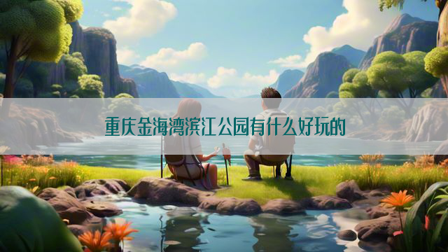 重庆金海湾滨江公园有什么好玩的