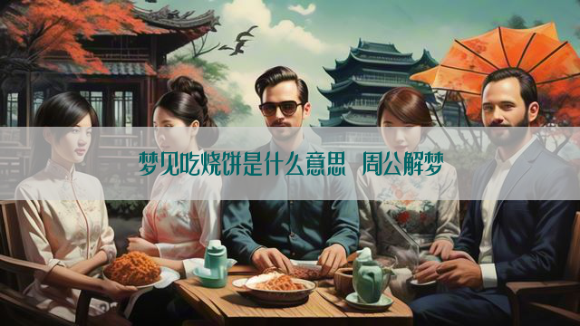 梦见吃烧饼是什么意思 周公解梦