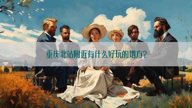 重庆北站附近有什么好玩的地方?