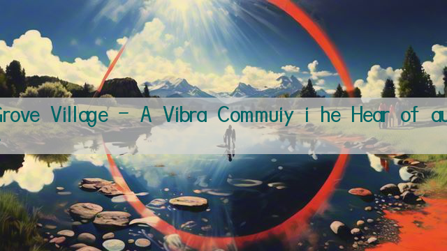 Grove Village - A Vibra Commuiy i he Hear of aure