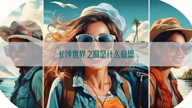 长沙世界之窗是什么意思